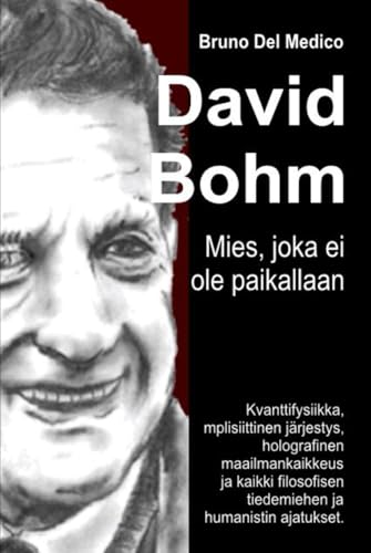 David Bohm. Mies, joka ei ole paikallaan,: Kvanttifysiikka, implisiittinen järjestys, holografinen maailmankaikkeus ja kaikki filosofisen tiedemiehen ja humanistin ajatukset. David Bohm. Mies, joka ei ole paikallaan,: Kvanttifysiikka, implisiittinen järjestys, holografinen maailmankaikkeus ja kaikki filosofisen tiedemiehen ja humanistin ajatukset. von Independently published