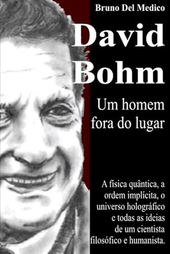 David Bohm. Um homem fora do lugar: A física quântica, a ordem implícita, o universo holográfico e todas as ideias de um cientista filosófico e humanista. David Bohm. Um homem fora do lugar: A física quântica, a ordem implícita, o universo holográfico e todas as ideias de um cientista filosófico e humanista. von Independently published