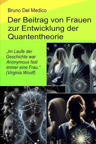 Der Beitrag von Frauen zur Entwicklung der Quantentheorie: „Im Laufe der Geschichte war Anonymous fast immer eine Frau.“ (Virginia Woolf) von Independently published