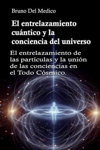 El entrelazamiento cuántico y la conciencia del universo: El entrelazamiento de las partículas y la unión de las conciencias en el Todo Cósmico. El entrelazamiento cuántico y la conciencia del universo: El entrelazamiento de las partículas y la unión de las conciencias en el Todo Cósmico. von Independently published