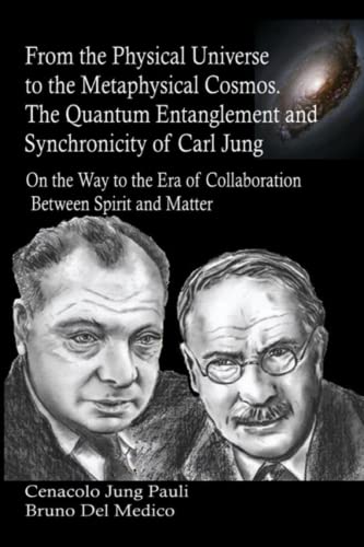 From the Physical Universe to the Metaphysical Cosmos. The Quantum Entanglement and Synchronicity of Carl Jung: On the Way to the Era of Collaboration Between Spirit and Matter From the Physical Universe to the Metaphysical Cosmos. The Quantum Entanglement and Synchronicity of Carl Jung: On the Way to the Era of Collaboration Between Spirit and Matter