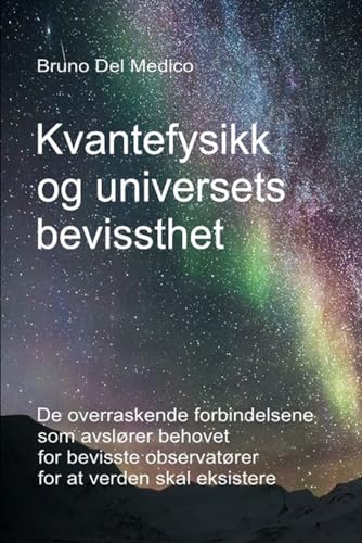 Kvantefysikk og universets bevissthet: De overraskende forbindelsene som avslører behovet for bevisste observatører for at verden skal eksistere. Kvantefysikk og universets bevissthet: De overraskende forbindelsene som avslører behovet for bevisste observatører for at verden skal eksistere. von Independently published