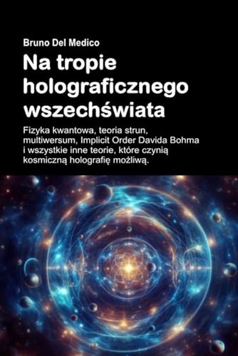 Na tropie holograficznego wszechświata: Fizyka kwantowa, teoria strun, multiwersum, Implicit Order Davida Bohma i wszystkie inne teorie, które czynią kosmiczną holografię możliwą. Na tropie holograficznego wszechświata: Fizyka kwantowa, teoria strun, multiwersum, Implicit Order Davida Bohma i wszystkie inne teorie, które czynią kosmiczną holografię możliwą. von Independently published