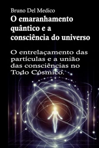 O emaranhamento quântico e a consciência do universo: O entrelaçamento das partículas e a união das consciências no Todo Cósmico. O emaranhamento quântico e a consciência do universo: O entrelaçamento das partículas e a união das consciências no Todo Cósmico. von Independently published