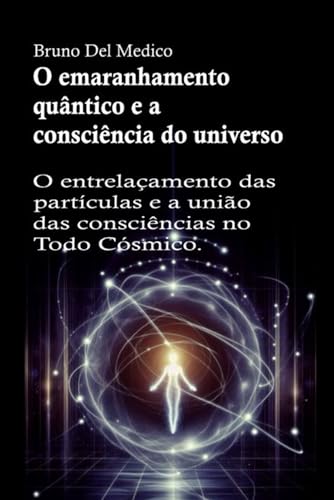 O emaranhamento quântico e a consciência do universo: O entrelaçamento das partículas e a união das consciências no Todo Cósmico. O emaranhamento quântico e a consciência do universo: O entrelaçamento das partículas e a união das consciências no Todo Cósmico. von Independently published