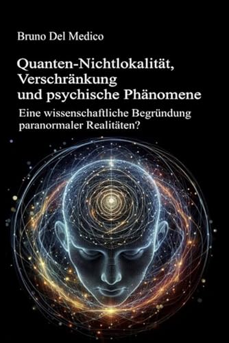 Quanten-Nichtlokalität, Verschränkung und psychische Phänomene: Eine wissenschaftliche Begründung paranormaler Realitäten? Quanten-Nichtlokalität, Verschränkung und psychische Phänomene: Eine wissenschaftliche Begründung paranormaler Realitäten? von Independently published