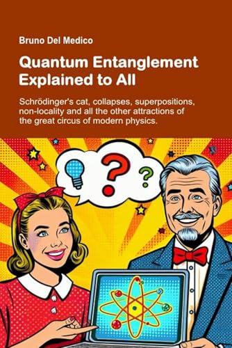 Quantum Entanglement Explained to All: Schrödinger's cat, collapses, superpositions, non-locality and all the other attractions of the great circus of modern physics. Quantum Entanglement Explained to All: Schrödinger's cat, collapses, superpositions, non-locality and all the other attractions of the great circus of modern physics. von Independently published