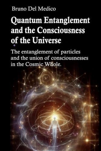 Quantum Entanglement and the Consciousness of the Universe: The entanglement of particles and the union of consciousnesses in the Cosmic Whole. Quantum Entanglement and the Consciousness of the Universe: The entanglement of particles and the union of consciousnesses in the Cosmic Whole. von Independently published