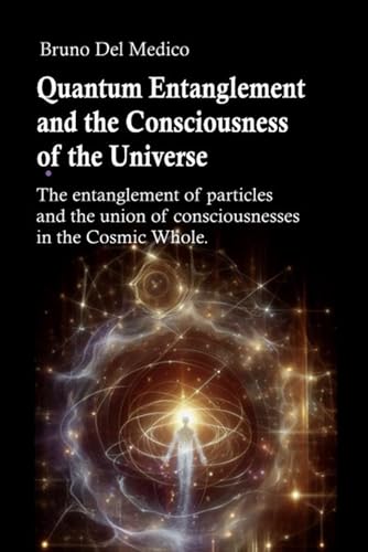 Quantum Entanglement and the Consciousness of the Universe: The entanglement of particles and the union of consciousnesses in the Cosmic Whole. Quantum Entanglement and the Consciousness of the Universe: The entanglement of particles and the union of consciousnesses in the Cosmic Whole. von Independently published
