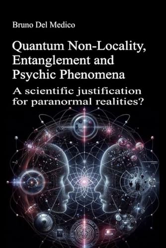 Quantum Non-Locality, Entanglement and Psychic Phenomena: A scientific justification for paranormal realities? Quantum Non-Locality, Entanglement and Psychic Phenomena: A scientific justification for paranormal realities? von Independently published