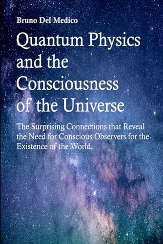 Quantum Physics and the Consciousness of the Universe: The Surprising Connections that Reveal the Need for Conscious Observers for the Existence of the World Quantum Physics and the Consciousness of the Universe: The Surprising Connections that Reveal the Need for Conscious Observers for the Existence of the World von Independently published