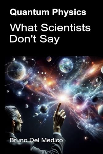 Quantum Physics. What Scientists Don't Say: The implications of a theory that generates incredible perspectives, capable of changing the worldview. Quantum Physics. What Scientists Don't Say: The implications of a theory that generates incredible perspectives, capable of changing the worldview. von Independently published