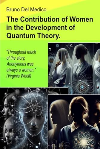 The Contribution of Women in the Development of Quantum Theory.: "Throughout much of the story, Anonymous was always a woman." (Virginia Woolf) von Independently published