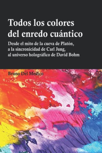 Todos los colores del enredo cuántico: Desde el mito de la cueva de Platón, a la sincronicidad de Carl Jung, al universo holográfico de David Bohm. Todos los colores del enredo cuántico: Desde el mito de la cueva de Platón, a la sincronicidad de Carl Jung, al universo holográfico de David Bohm. von Independently published