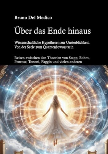 Über das Ende hinaus. Wissenschaftliche Hypothesen zur Unsterblichkeit. Von der Seele zum Quantenbewusstsein: Reisen zwischen den Theorien von Stapp, Bohm, Penrose, Tononi, Faggin und vielen anderen.