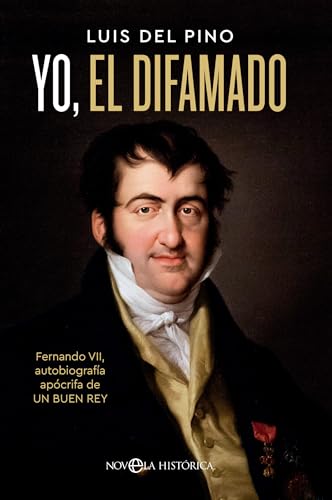 Yo, el difamado: Fernando VII. Autobiografía apócrifa de un buen rey