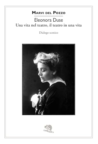 Eleonora Duse. Una vita nel teatro, il teatro in una vita. Dialogo scenico (Contemporanea) von La Vita Felice