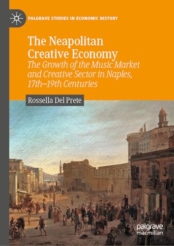 The Neapolitan Creative Economy: The Growth of the Music Market and Creative Sector in Naples, 17th–19th Centuries (Palgrave Studies in Economic History) von Palgrave Macmillan