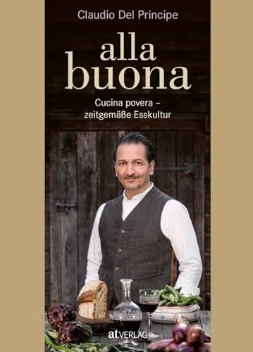 alla buona: Cucina povera – zeitgemäße Esskultur. Traditionelle italienische Küche, neu interpretiert. Köstliche & ressourcenschonende Rezepte von Claudio Del Principe von AT Verlag