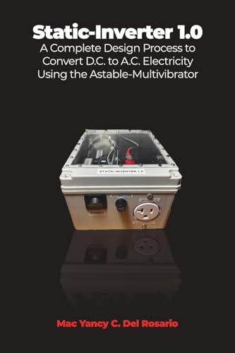 Static-Inverter 1.0: A Complete Design Process to Convert D.C. to A.C. Electricity Using the Astable-Multivibrator von Dorrance Publishing Company