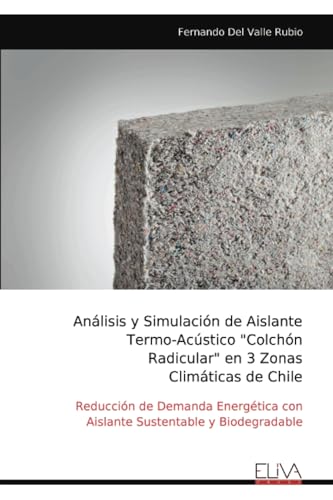 Análisis y Simulación de Aislante Termo-Acústico "Colchón Radicular" en 3 Zonas Climáticas de Chile: Reducción de Demanda Energética con Aislante Sustentable y Biodegradable von Eliva Press