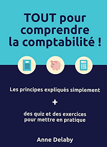 TOUT pour comprendre la comptabilité !: Les principes expliqués simplement + des quiz et des exercices pour mettre en pratique