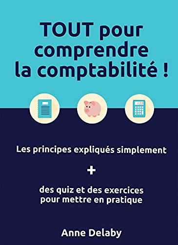 TOUT pour comprendre la comptabilité !: Les principes expliqués simplement + des quiz et des exercices pour mettre en pratique