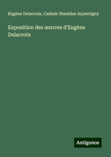 Exposition des ¿uvres d'Eugène Delacroix von Antigonos Verlag