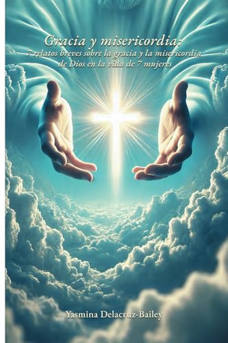 Gracia y misericordia: 7 relatos breves sobre la gracia y la misericordia de Dios en la vida de 7 mujeres von Barker Publishing LLC