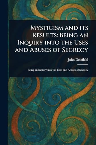 Mysticism and Its Results: Being an Inquiry Into the Uses and Abuses of Secrecy von Anson Street Press
