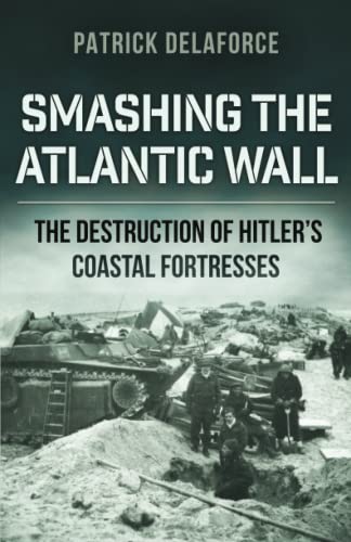Smashing the Atlantic Wall: The destruction of Hitler's coastal fortresses