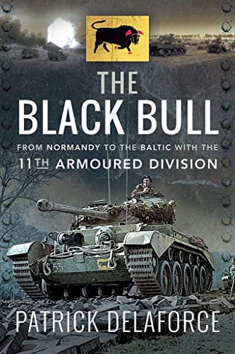 The Black Bull: From Normandy to the Baltic with the 11th Armoured Division