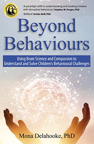 Beyond Behaviours: Using Brain Science and Compassion to Understand and Solve Children's Behavioural Challenges Beyond Behaviours: Using Brain Science and Compassion to Understand and Solve Children's Behavioural Challenges