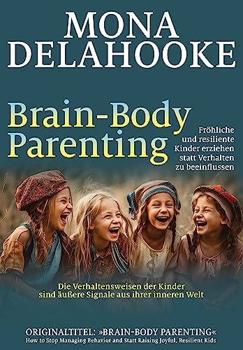 Brain-Body Parenting: Fröhliche und resiliente Kinder erziehen statt Verhalten zu beeinflussen