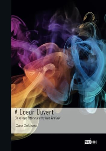 À Coeur Ouvert: Un Voyage Intérieur vers Mon Vrai Moi von Publibook