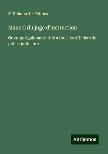 Manuel du juge d'instruction: Ouvrage également utile à tous les officiers de police judiciaire