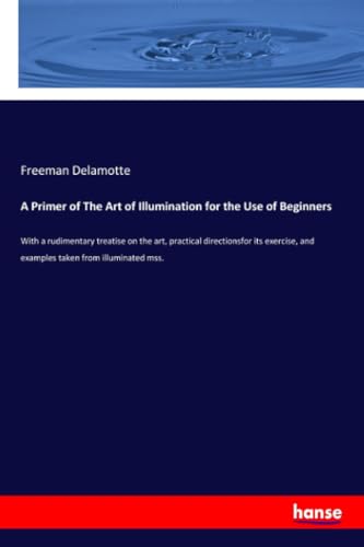 A Primer of The Art of Illumination for the Use of Beginners: With a rudimentary treatise on the art, practical directionsfor its exercise, and examples taken from illuminated mss. von Hansebooks