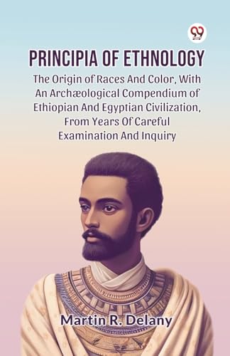 Principia Of Ethnology The Origin Of Races And Color, With An Arch ological Compendium Of Ethiopian And Egyptian Civilization, From Years Of Careful Examination And Inquiry von Double 9 Books LLP