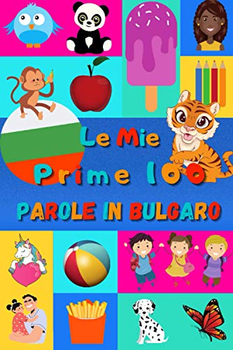 Le mie prime 100 parole in Bulgaro: Imparare il Bulgaro per bambini da 2 a 6 anni | Libro illustrato : 100 stupende immagini colorate con parole in Bulgaro e in Italiano Le mie prime 100 parole in Bulgaro: Imparare il Bulgaro per bambini da 2 a 6 anni | Libro illustrato : 100 stupende immagini colorate con parole in Bulgaro e in Italiano