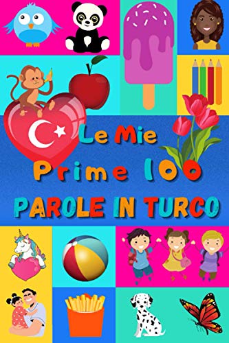 Le mie prime 100 parole in Turco: Imparare il Turco per bambini da 2 a 6 anni | Libro illustrato : 100 stupende immagini colorate con parole in Turco e in Italiano Le mie prime 100 parole in Turco: Imparare il Turco per bambini da 2 a 6 anni | Libro illustrato : 100 stupende immagini colorate con parole in Turco e in Italiano