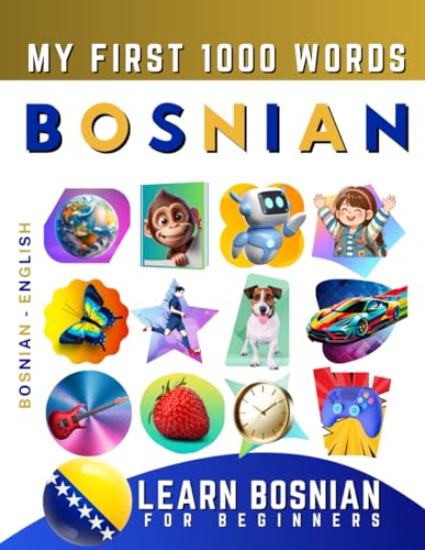 Learn Bosnian for Beginners, My First 1000 Words: Bilingual Bosnian - English Language Learning Book for Kids & Adults Learn Bosnian for Beginners, My First 1000 Words: Bilingual Bosnian - English Language Learning Book for Kids & Adults