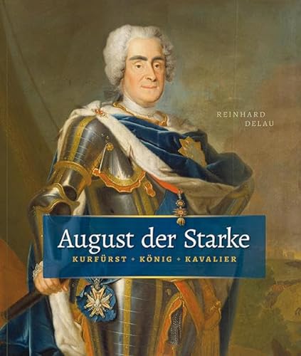 August der Starke: Kurfürst, König, Kavalier von DDV Edition
