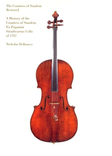 The Countess of Stanlein Restored: A History of the Paganini Stradivarius Cello of 1707: A History of the Countess of Stanlein Ex Paganini Stradivarius Cello of 1707