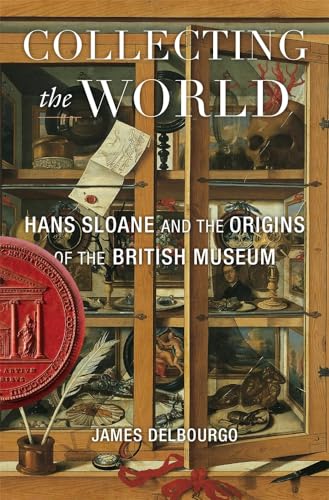 Collecting the World: Hans Sloane and the Origins of the British Museum
