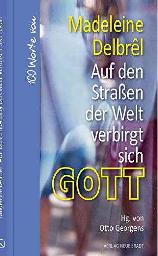 Auf den Straßen der Welt verbirgt sich Gott: 100 Worte von Madeleine Delbrêl (Hundert Worte)