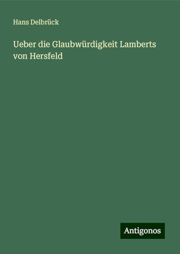 Ueber die Glaubwürdigkeit Lamberts von Hersfeld von Antigonos Verlag