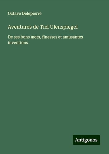 Aventures de Tiel Ulenspiegel: De ses bons mots, finesses et amusantes inventions von Antigonos Verlag