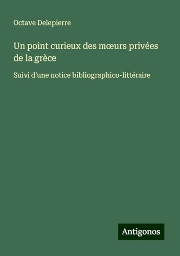Un point curieux des m¿urs privées de la grèce: Suivi d'une notice bibliographico-littéraire von Antigonos Verlag