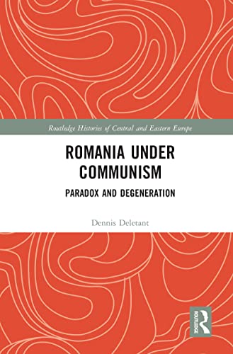 Romania Under Communism: Paradox and Degeneration (Routledge Histories of Central and Eastern Europe)