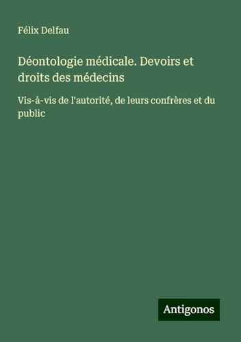 Déontologie médicale. Devoirs et droits des médecins: Vis-à-vis de l'autorité, de leurs confrères et du public von Antigonos Verlag